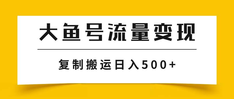 大鱼号流量变现玩法，播放量越高收益越高，无脑搬运复制日入500+-学知网