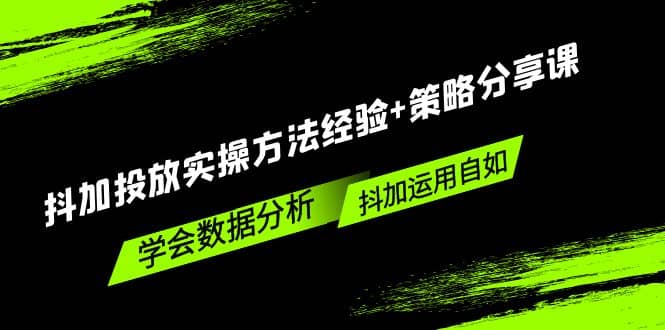 抖加投放实操方法经验+策略分享课，学会数据分析，抖加运用自如-学知网