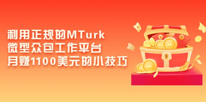 利用正规的MTurk微型众包工作平台，月赚1100美元的小技巧-学知网