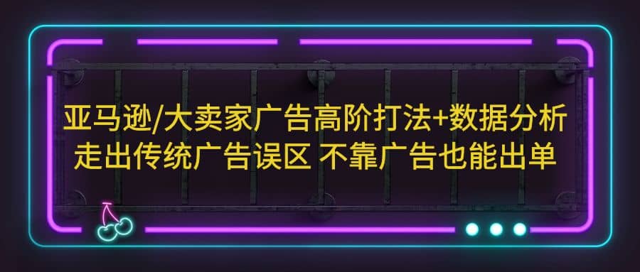 亚马逊/大卖家广告高阶打法+数据分析，走出传统广告误区 不靠广告也能出单-学知网