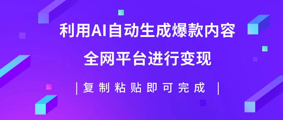 利用AI批量生产出爆款内容，全平台进行变现，复制粘贴日入500+-学知网