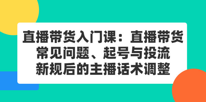 直播带货入门课：直播带货常见问题、起号与投流、新规后的主播话术调整-学知网