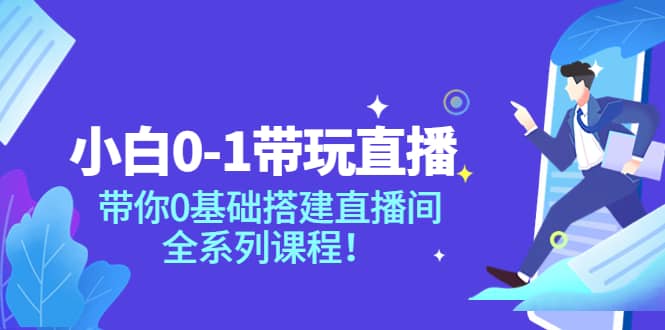 小白0-1带玩玩直播：带你0基础搭建直播间，全系列课程-学知网