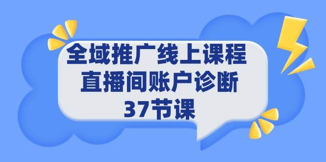 全域推广线上课程 _ 直播间账户诊断 37节课-学知网