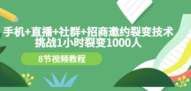 手机+直播+社群+招商邀约裂变技术：挑战1小时裂变1000人（8节视频教程）-学知网