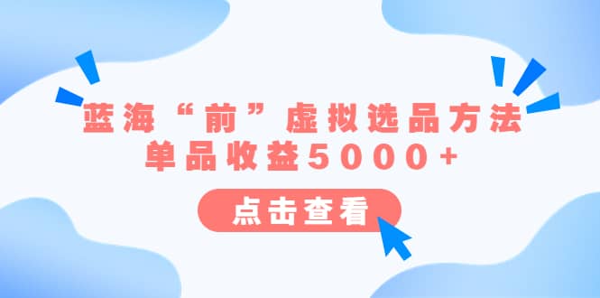 某公众号付费文章《蓝海“前”虚拟选品方法：单品收益5000+》-学知网