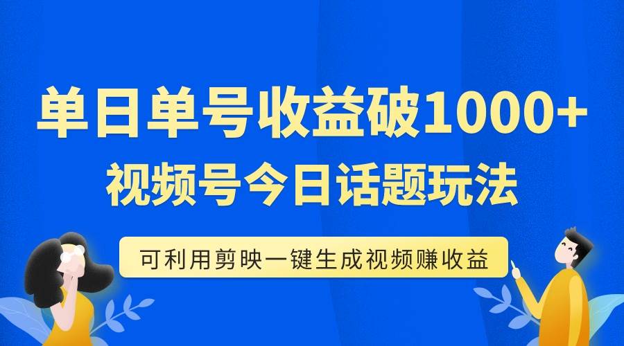 单号单日收益1000+，视频号今日话题玩法，可利用剪映一键生成视频-学知网