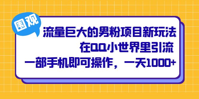 流量巨大的男粉项目新玩法，在QQ小世界里引流 一部手机即可操作，一天1000+-学知网