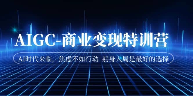 AIGC-商业变现特训营 AI时代来临，焦虑不如行动 躬身入局是最好的选择-学知网