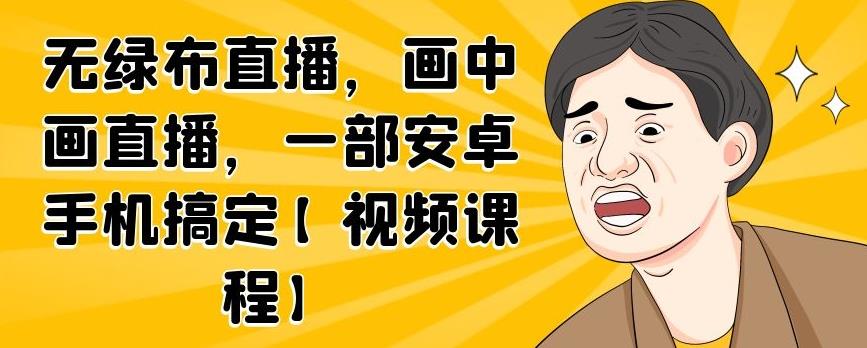 无绿布直播，画中画直播，一部安卓手机搞定【视频课程】-学知网