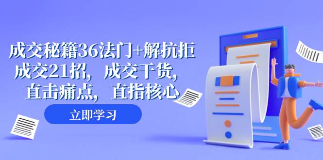 成交 秘籍36法门+解抗拒成交21招，成交干货，直击痛点，直指核心（57节课）-学知网