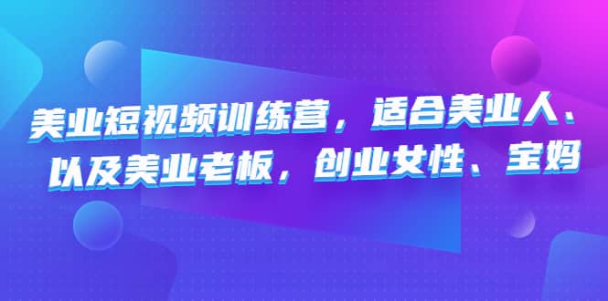 美业短视频训练营，适合美业人、以及美业老板，创业女性、宝妈-学知网