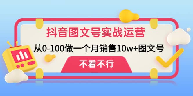 抖音图文号实战运营教程：从0-100做一个月销售10w+图文号-学知网