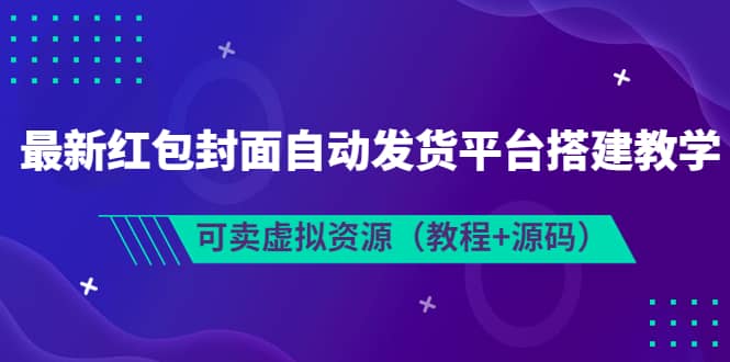 最新红包封面自动发货平台搭建教学，可卖虚拟资源（教程+源码）-学知网
