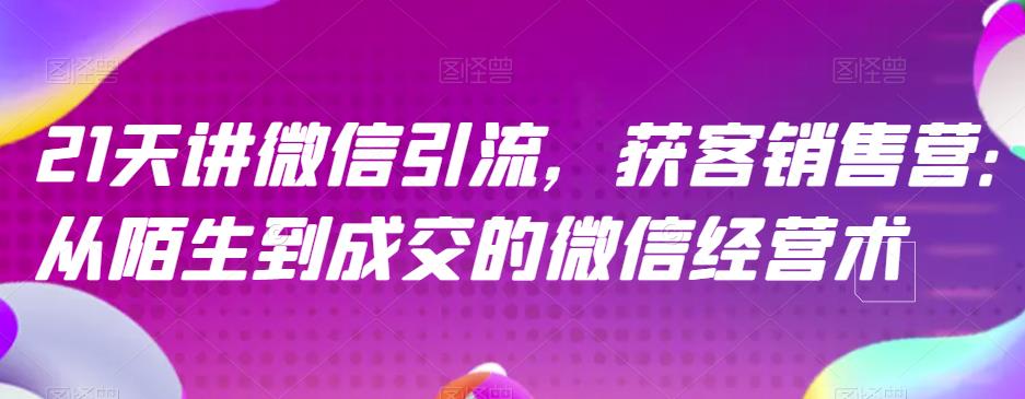 21天讲微信引流获客销售营，从陌生到成交的微信经营术-学知网