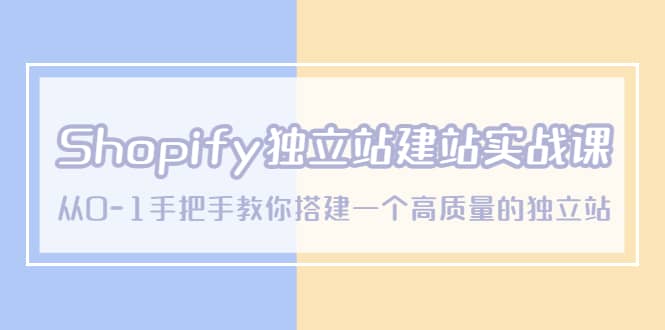 Shopify独立站/建站实战课，从0-1手把手教你搭建一个高质量的独立站-学知网