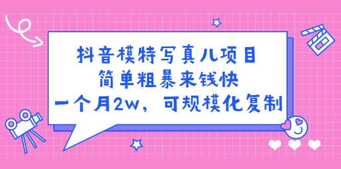 抖音模特写真儿项目，简单粗暴来钱快，一个月2w，可规模化复制（附全套资料）-学知网