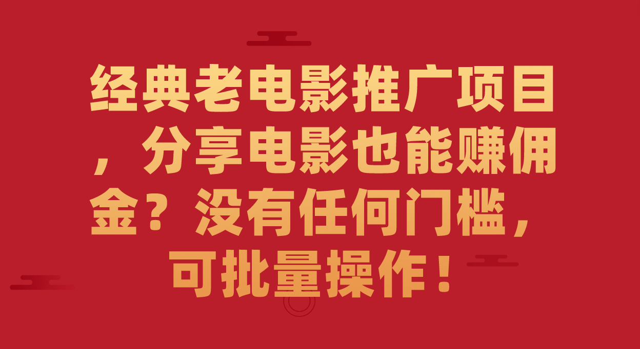 经典老电影推广项目，分享电影也能赚佣金？没有任何门槛，可批量操作！-学知网