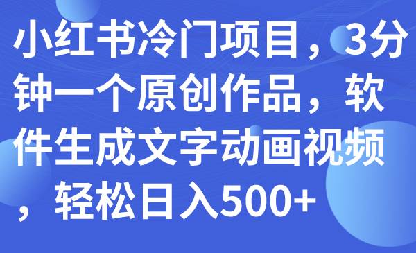 小红书冷门项目，3分钟一个原创作品，软件生成文字动画视频，轻松日入500+-学知网