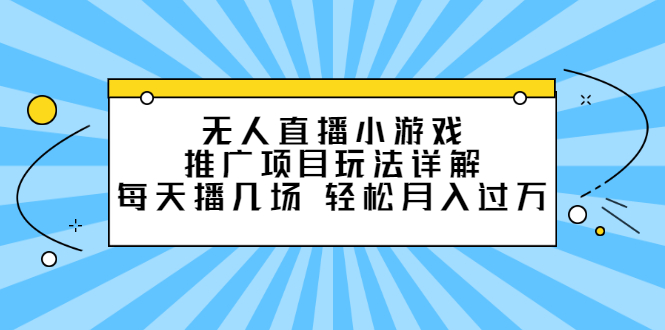 无人直播小游戏推广项目玩法详解【视频课程】-学知网