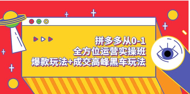 拼多多从0-1全方位运营实操班：爆款玩法+成交高峰黑车玩法（价值1280）-学知网