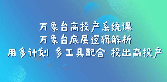 万象台高投产系统课：万象台底层逻辑解析 用多计划 多工具配合 投出高投产-学知网