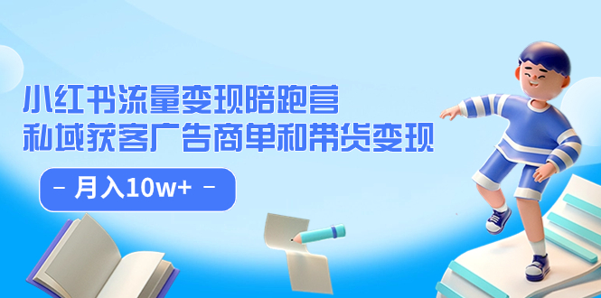 小红书流量·变现陪跑营：私域获客广告商单和带货变现 月入10w+-学知网