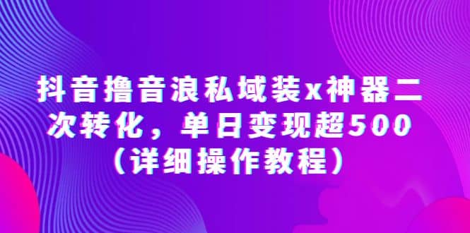 抖音撸音浪私域装x神器二次转化，单日变现超500（详细操作教程）-学知网