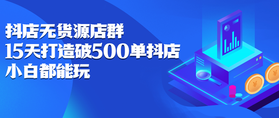 抖店无货源店群，15天打造破500单抖店无货源店群玩法-学知网