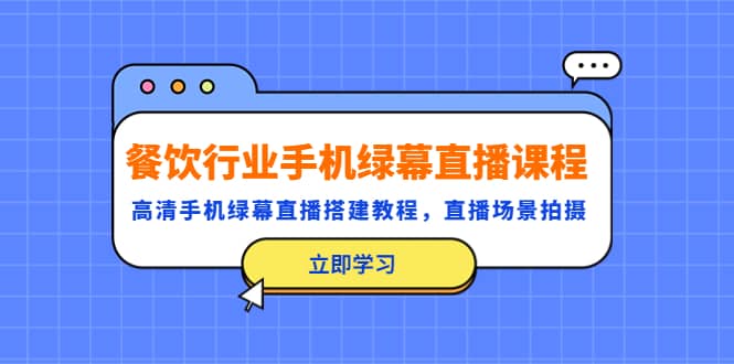 餐饮行业手机绿幕直播课程，高清手机·绿幕直播搭建教程，直播场景拍摄-学知网