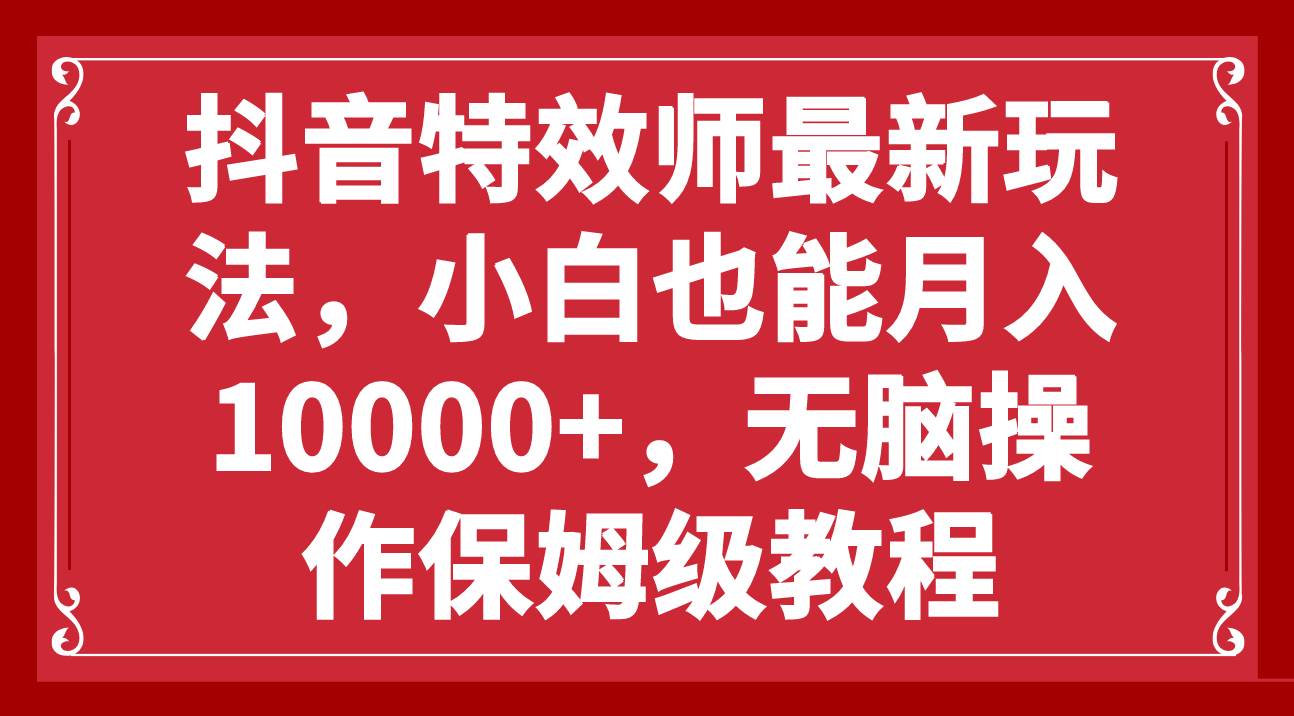 抖音特效师最新玩法，小白也能月入10000+，无脑操作保姆级教程-学知网