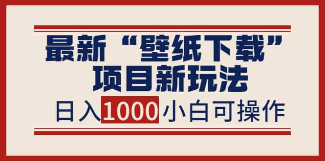 最新“壁纸下载”项目新玩法，小白零基础照抄也能日入1000+-学知网