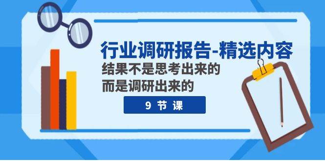 行业调研报告-精选内容：结果不是思考出来的 而是调研出来的（9节课）-学知网