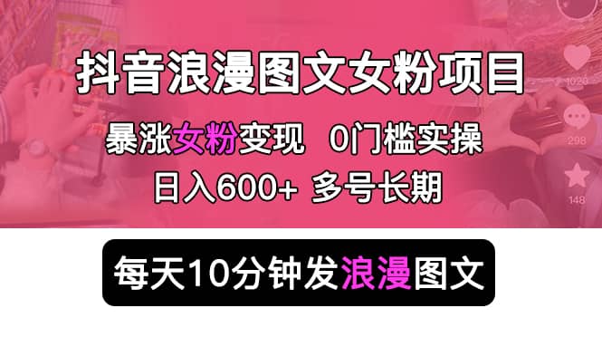 抖音浪漫图文暴力涨女粉项目 简单0门槛 每天10分钟发图文 日入600+长期多号-学知网