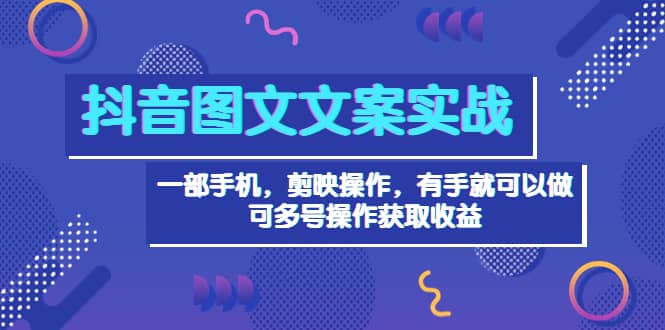 抖音图文毒文案实战：一部手机 剪映操作 有手就能做，单号日入几十 可多号-学知网