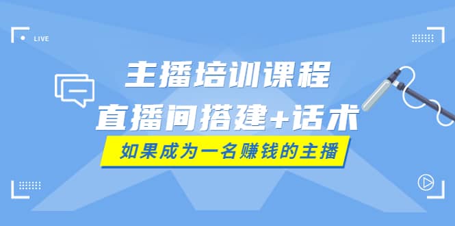 主播培训课程：直播间搭建+话术，如何快速成为一名赚钱的主播-学知网