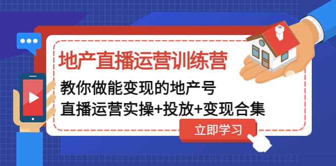 地产直播运营训练营：教你做能变现的地产号（直播运营实操+投放+变现合集）-学知网