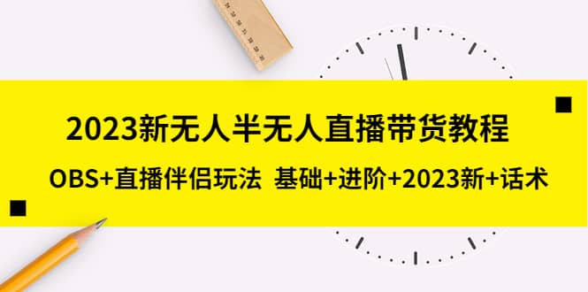 2023新无人半无人直播带货教程，OBS+直播伴侣玩法 基础+进阶+2023新+话术-学知网