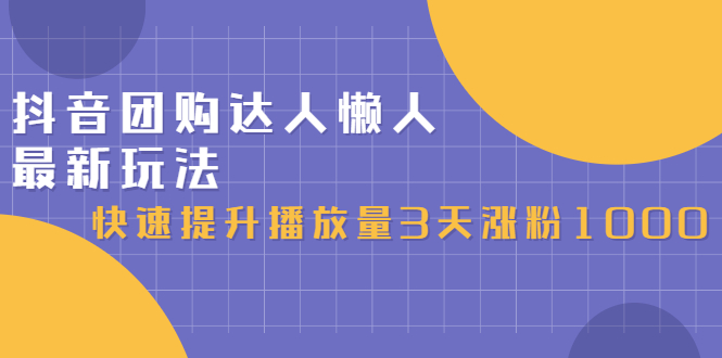 抖音团购达人懒人最新玩法，0基础轻松学做团购达人（初级班+高级班）-学知网