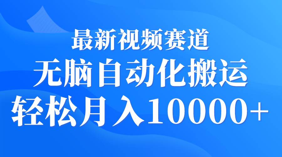 最新视频赛道 无脑自动化搬运 轻松月入10000+-学知网