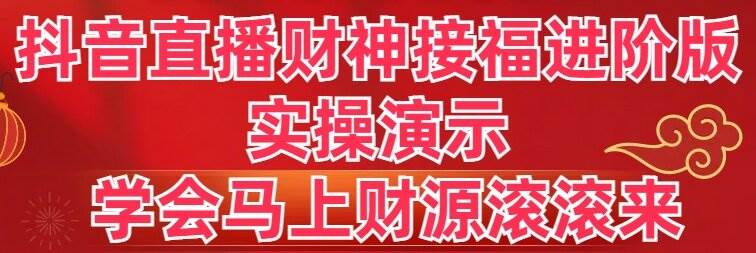 抖音直播财神接福进阶版 实操演示 学会马上财源滚滚来-学知网