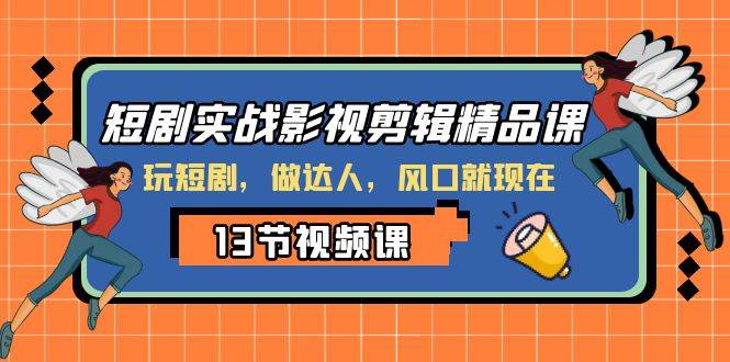 短剧实战影视剪辑精品课，玩短剧，做达人，风口就现在-学知网