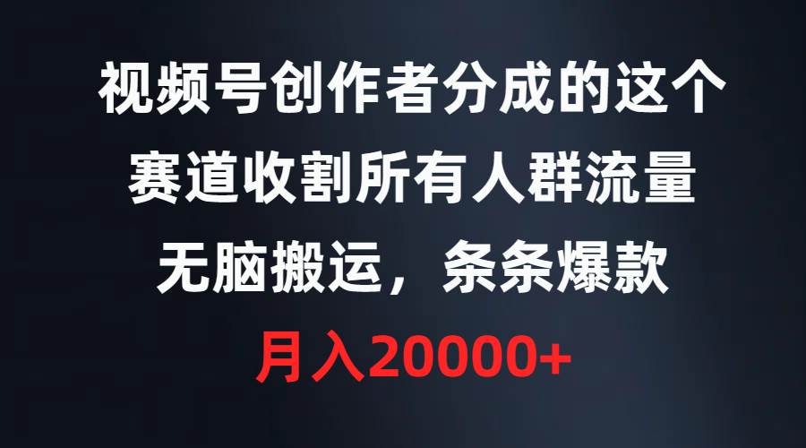 视频号创作者分成的这个赛道，收割所有人群流量，无脑搬运，条条爆款，…-学知网