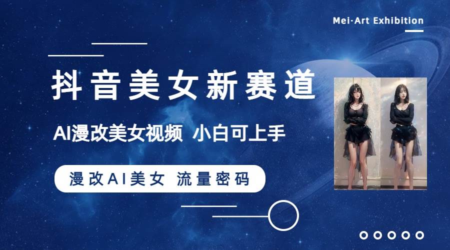 抖音美女新赛道-漫改AI美女流量密码，5分钟制作视频，新手一周涨万粉-学知网
