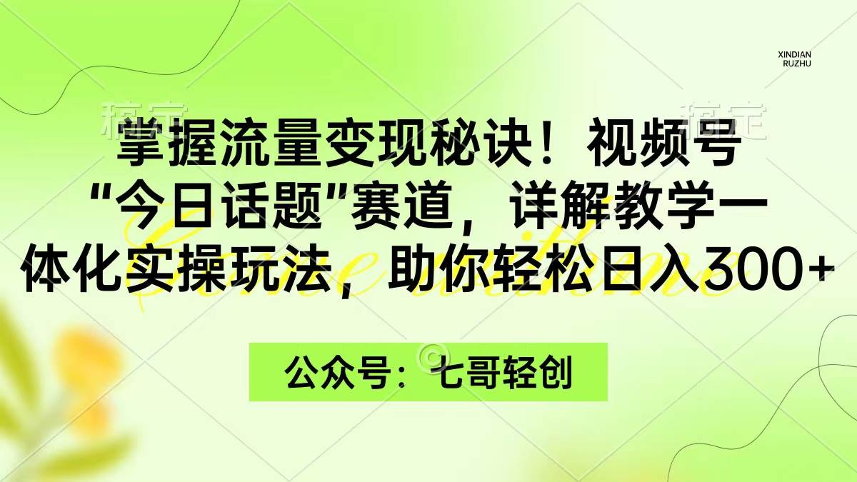 掌握流量变现秘诀！视频号“今日话题”赛道，一体化实操玩法，助你日入300+-学知网