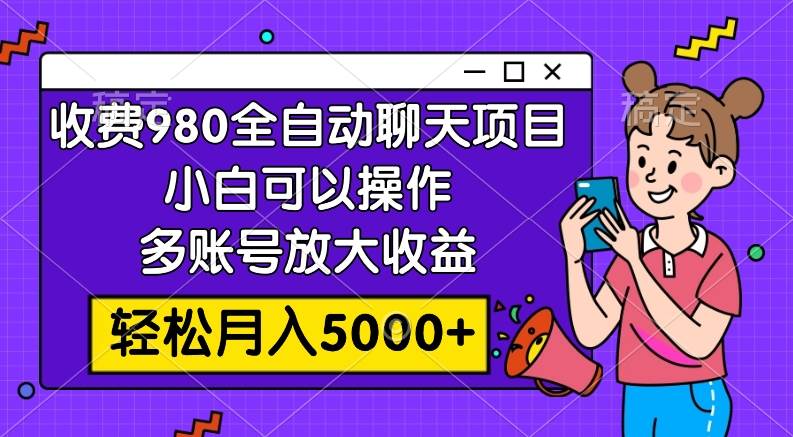 收费980的全自动聊天玩法，小白可以操作，多账号放大收益，轻松月入5000+-学知网