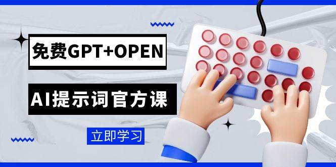 免费GPT+OPEN AI提示词官方课：专为开发者设立的chatGPT提示词工程课程-学知网