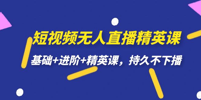 短视频无人直播-精英课，基础+进阶+精英课，持久不下播-学知网