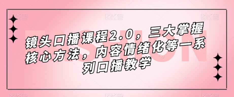 镜头-口播课程2.0，三大掌握核心方法，内容情绪化等一系列口播教学-学知网