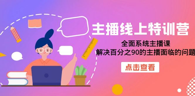 主播线上特训营：全面系统主播课，解决百分之90的主播面临的问题（22节课）-学知网